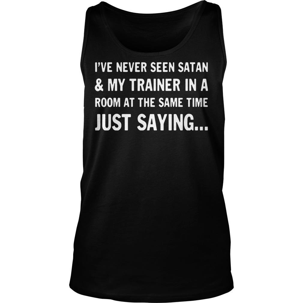 Ive Never Seen Satan And My Trainer In A Room At The Same Time Shirt 7 Ive Never Seen Satan And My Trainer In A Room At The Same Time Tank Top