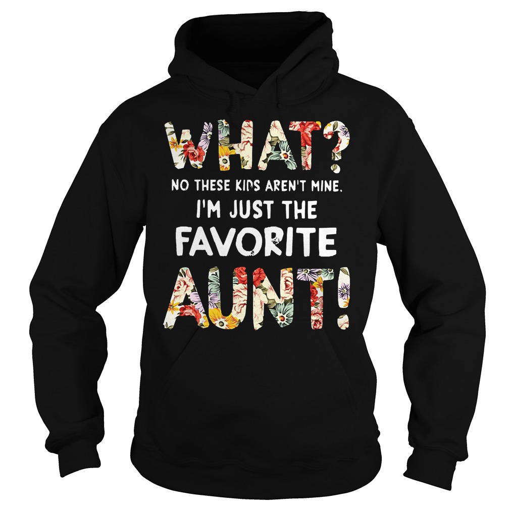 What No These Kids Arent Mine Im Just The Favorite Aunt Shirt 2 What No These Kids Arent Mine Im Just The Favorite Aunt Hoodie