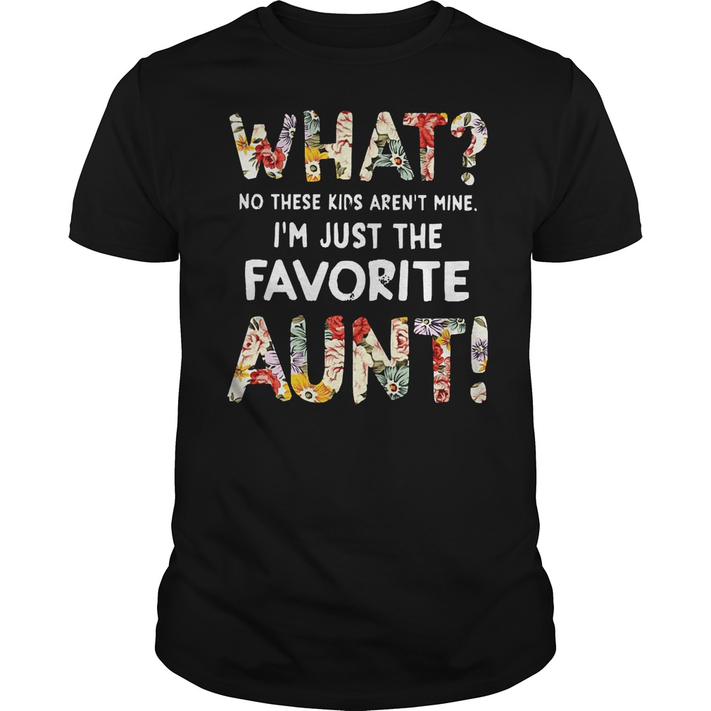 What No These Kids Arent Mine Im Just The Favorite Aunt Shirt 7 What No These Kids Arent Mine Im Just The Favorite Aunt Shirt