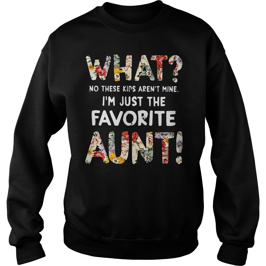 What No These Kids Arent Mine Im Just The Favorite Aunt Shirt 3 What No These Kids Arent Mine Im Just The Favorite Aunt Sweater
