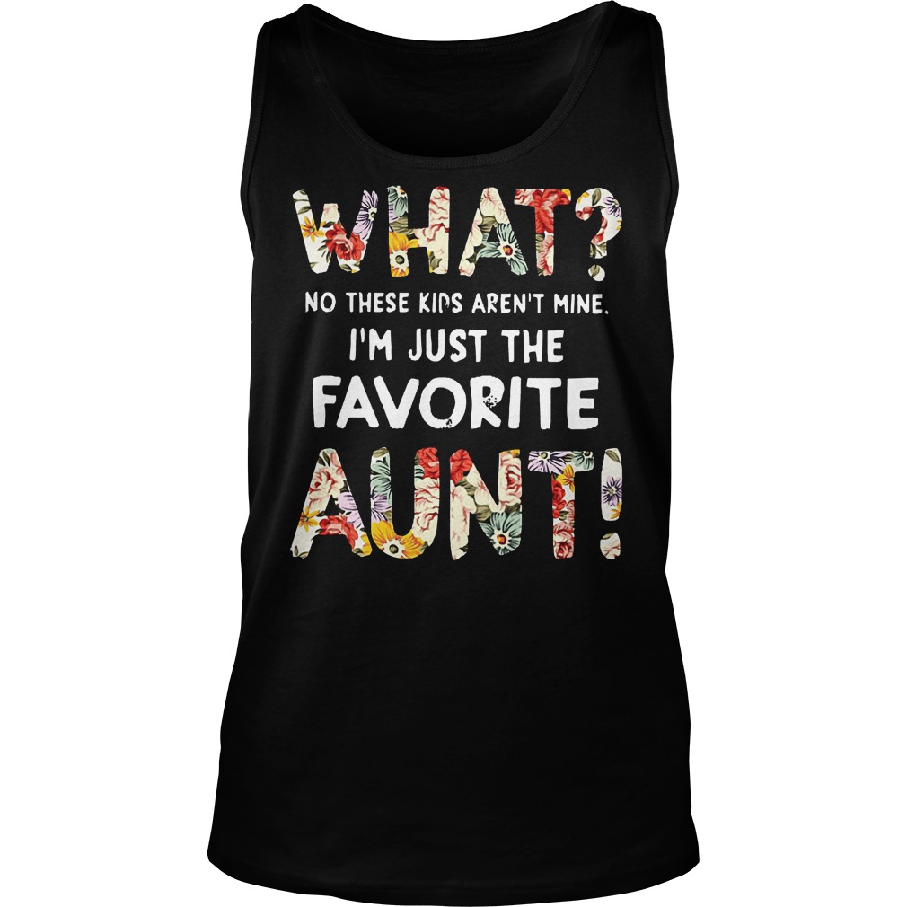 What No These Kids Arent Mine Im Just The Favorite Aunt Shirt 6 What No These Kids Arent Mine Im Just The Favorite Aunt Tanktop