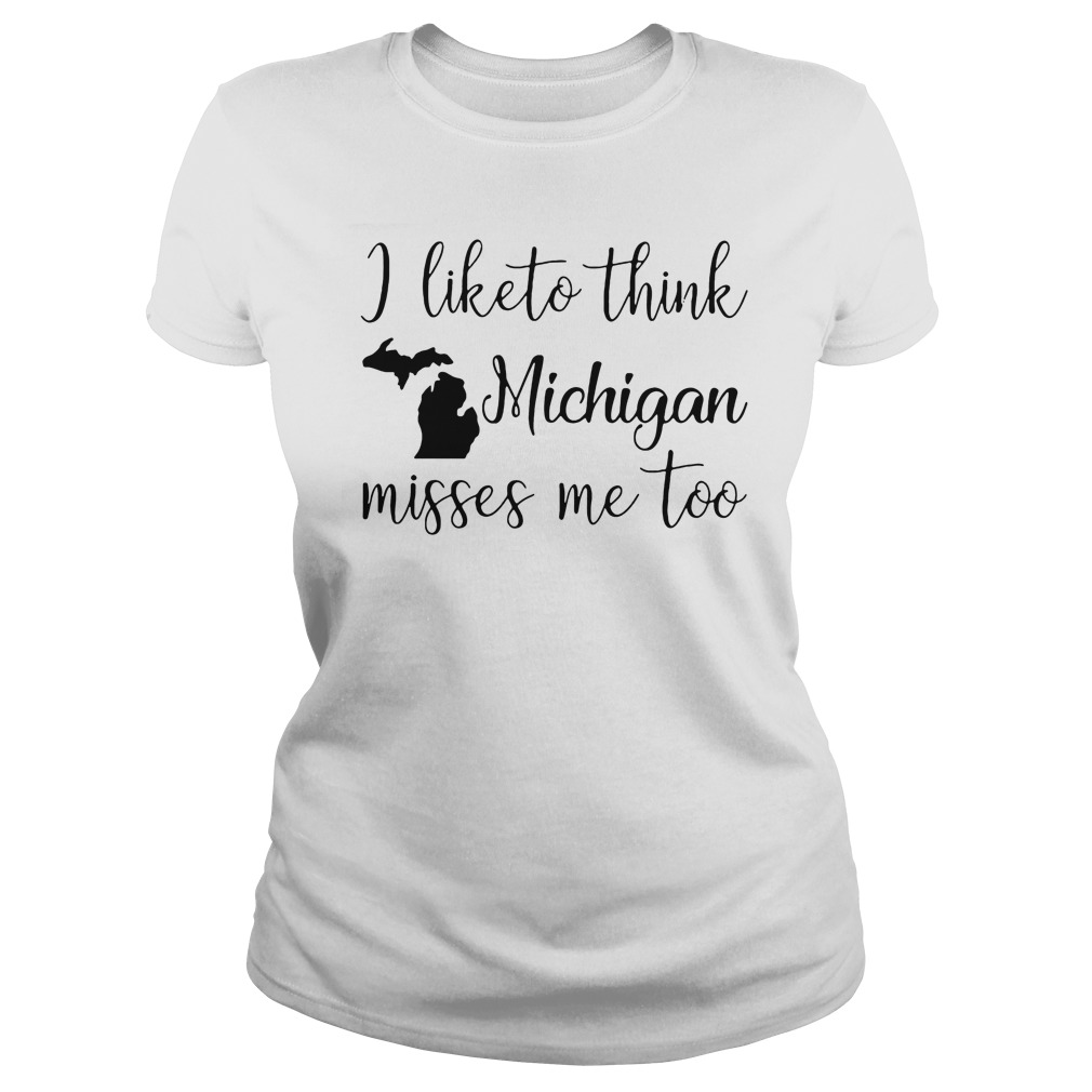 I Like To Think Michigan Misses Me Too T-Shirt 7 I Like To Think Michigan Misses Me Too Ladies