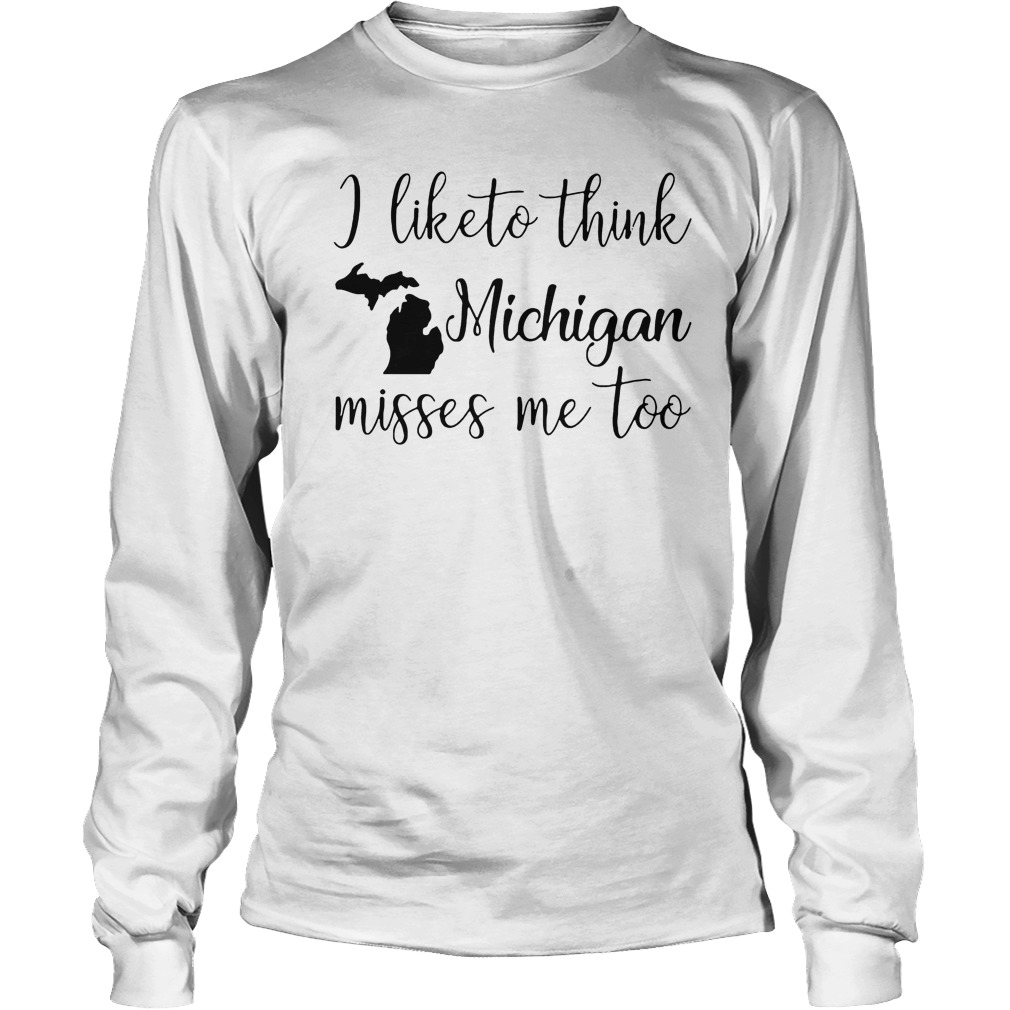 I Like To Think Michigan Misses Me Too T-Shirt 3 I Like To Think Michigan Misses Me Too Longsleeve