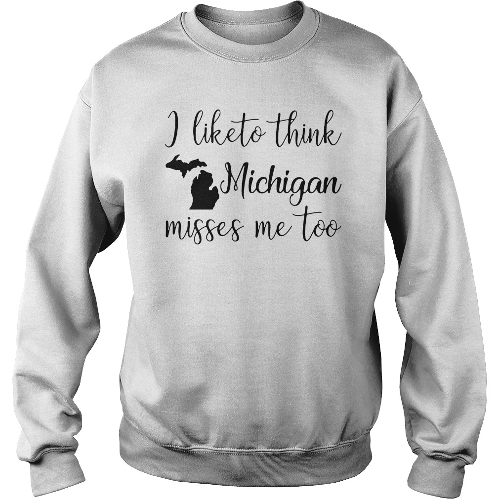 I Like To Think Michigan Misses Me Too T-Shirt 4 I Like To Think Michigan Misses Me Too Sweater