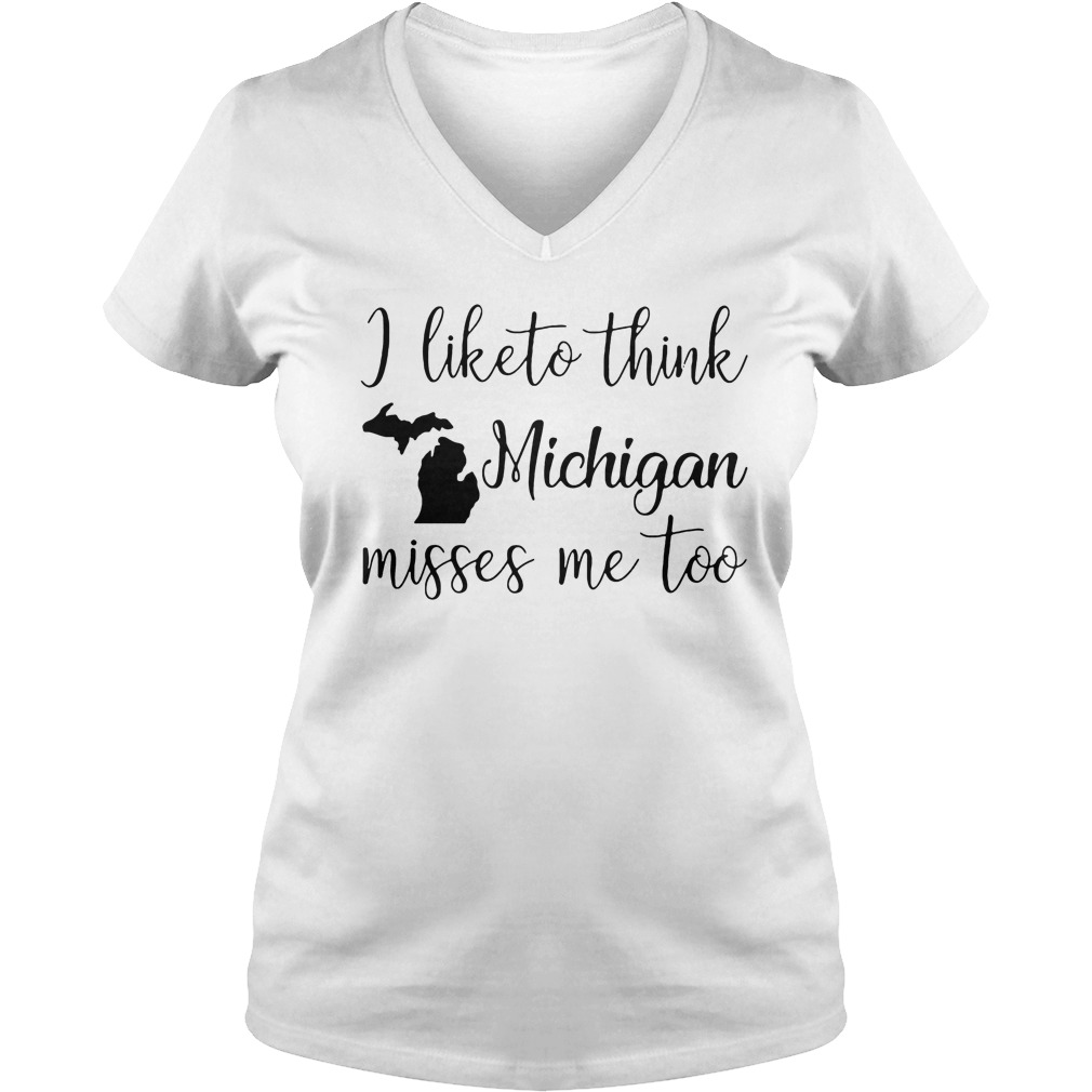 I Like To Think Michigan Misses Me Too T-Shirt 5 I Like To Think Michigan Misses Me Too V Neck