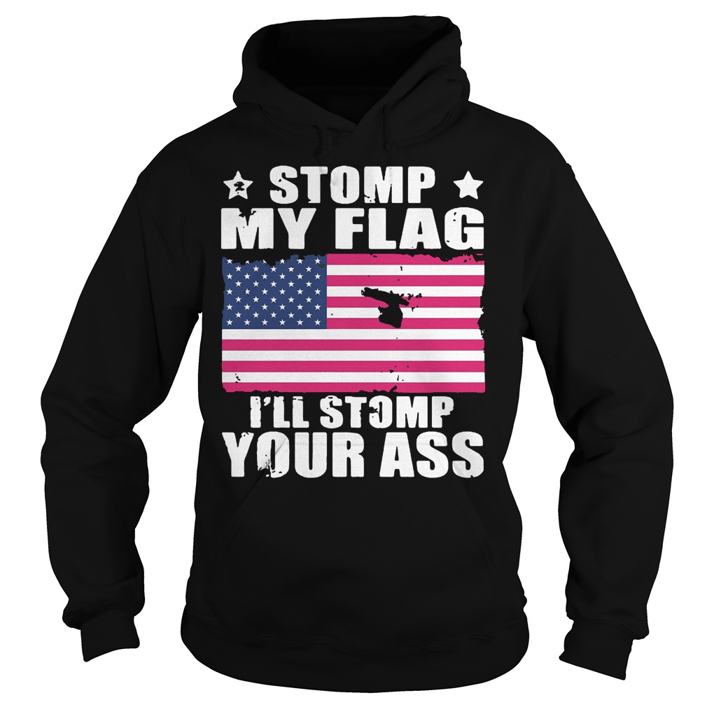 Stomp My Flag I’ll Stomp Your Ass U.s Independence Day T-Shirt 2 Stomp My Flag I’ll Stomp Your Ass U.s Independence Day T-Shirt Hoodie
