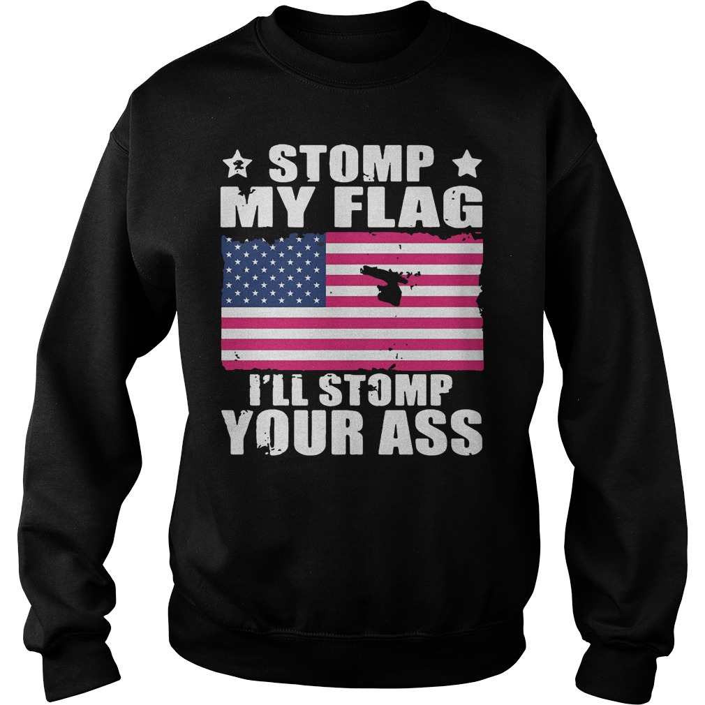 Stomp My Flag I’ll Stomp Your Ass U.s Independence Day T-Shirt 4 Stomp My Flag I’ll Stomp Your Ass U.s Independence Day T-Shirt Sweat Shirt