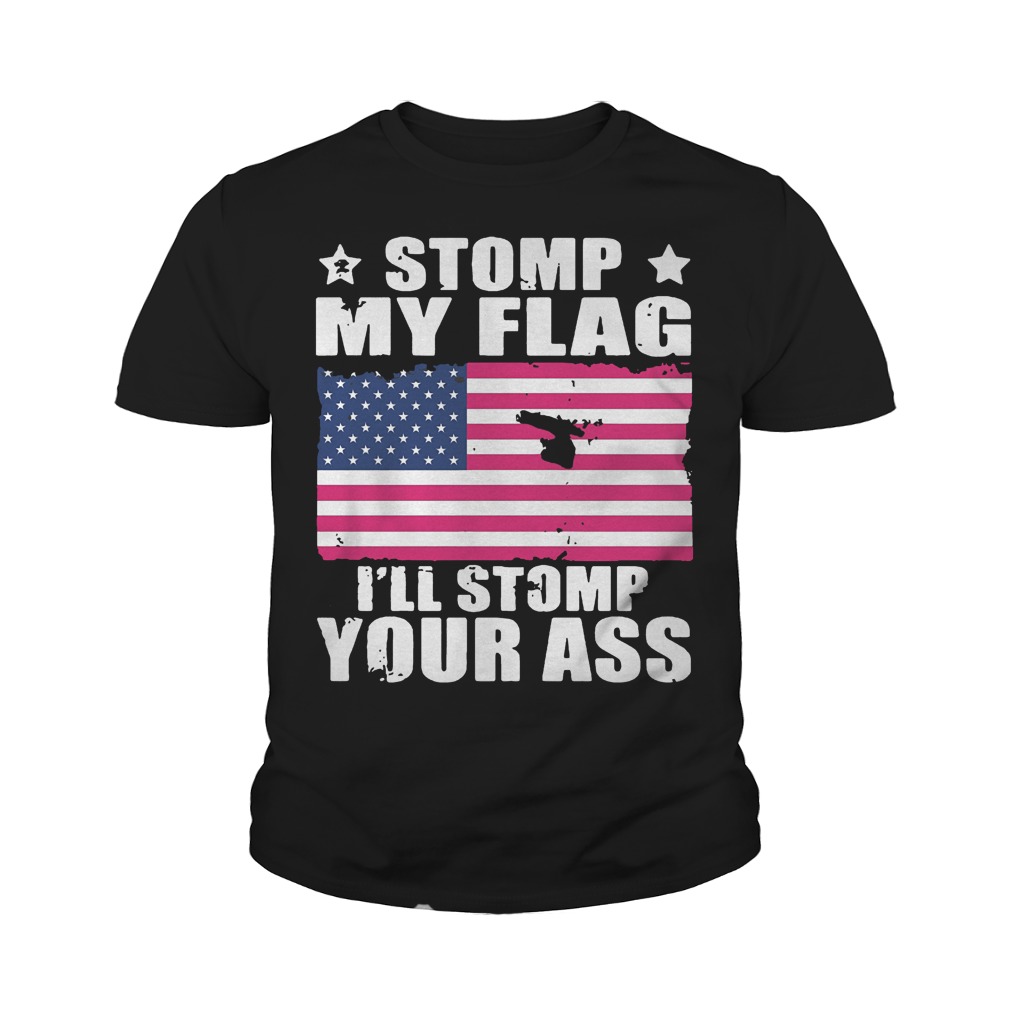 Stomp My Flag I’ll Stomp Your Ass U.s Independence Day T-Shirt 9 Stomp My Flag I’ll Stomp Your Ass U.s Independence Day T-Shirt Youth Tee