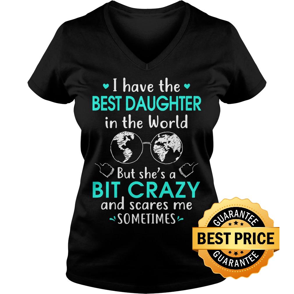 Best Price I have the best daughter in the world but she's a bit crazy and scares me sometimes shirt 4 Best Price I have the best daughter in the world but she's a bit crazy and scares me sometimes shirt Ladies V-Neck