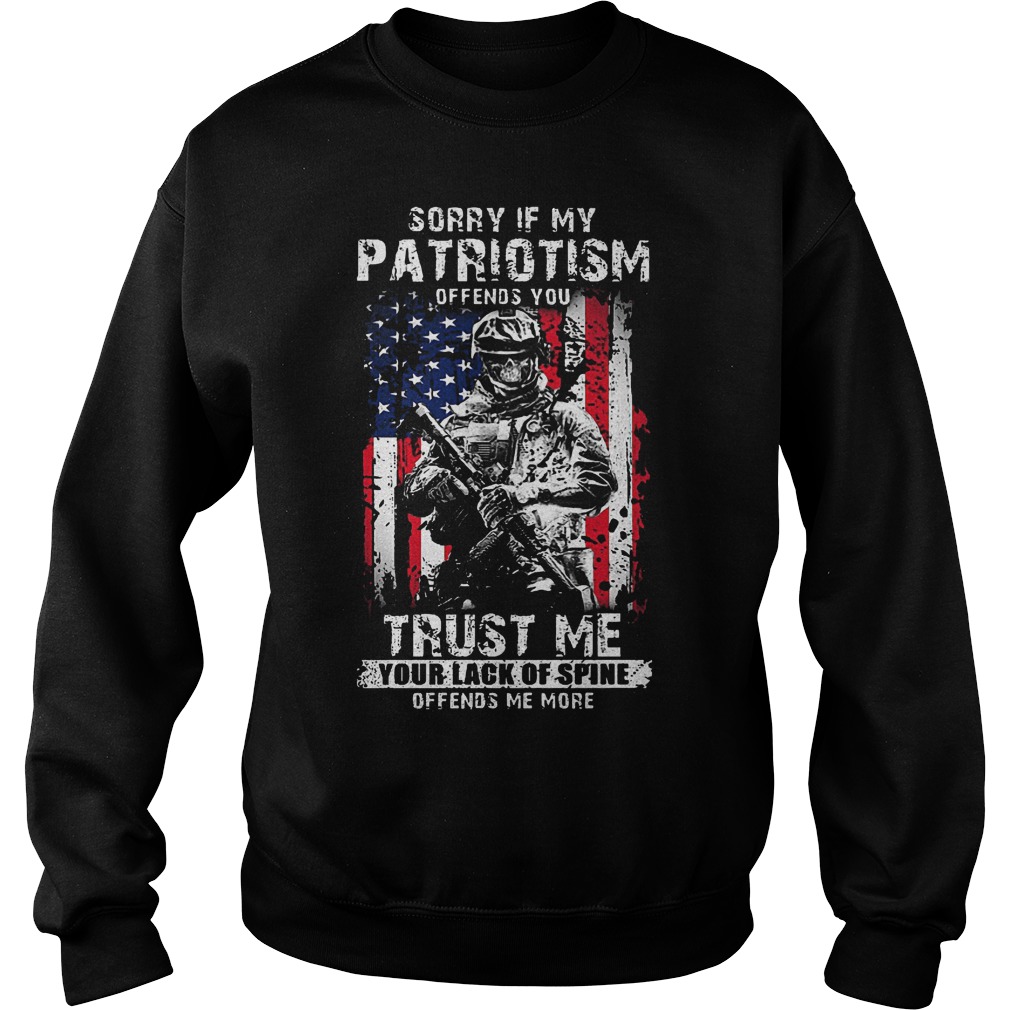 Hight Quality Sorry If My Patriotism Offends You Trust Me Your Lack Of Spine Offends Me More Shirt 3 Hight Quality Sorry If My Patriotism Offends You Trust Me Your Lack Of Spine Offends Me More Shirt Sweatshirt Unisex