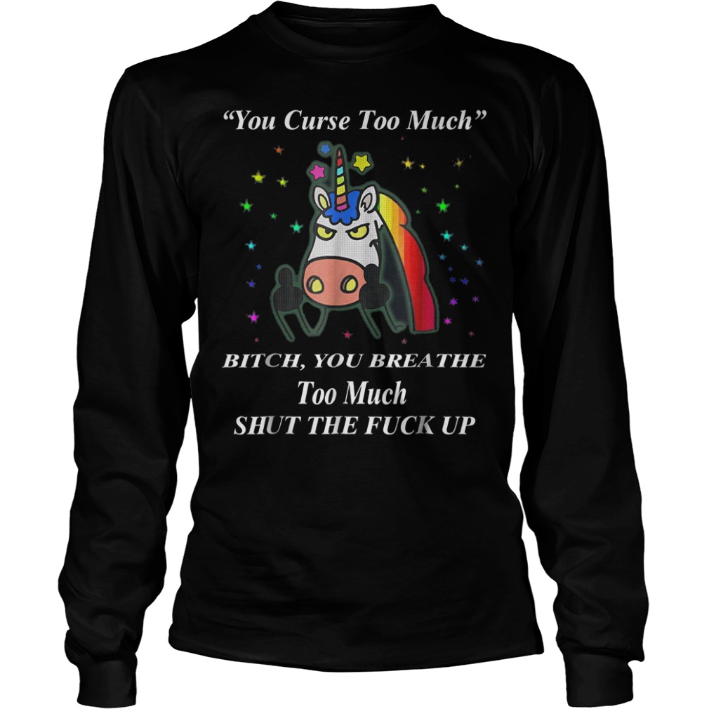 Unicorn You Curse Too Much bitch you breathe too much Shirt 5 Unicorn You Curse Too Much bitch you breathe too much Shirt Longsleeve Tee Unisex