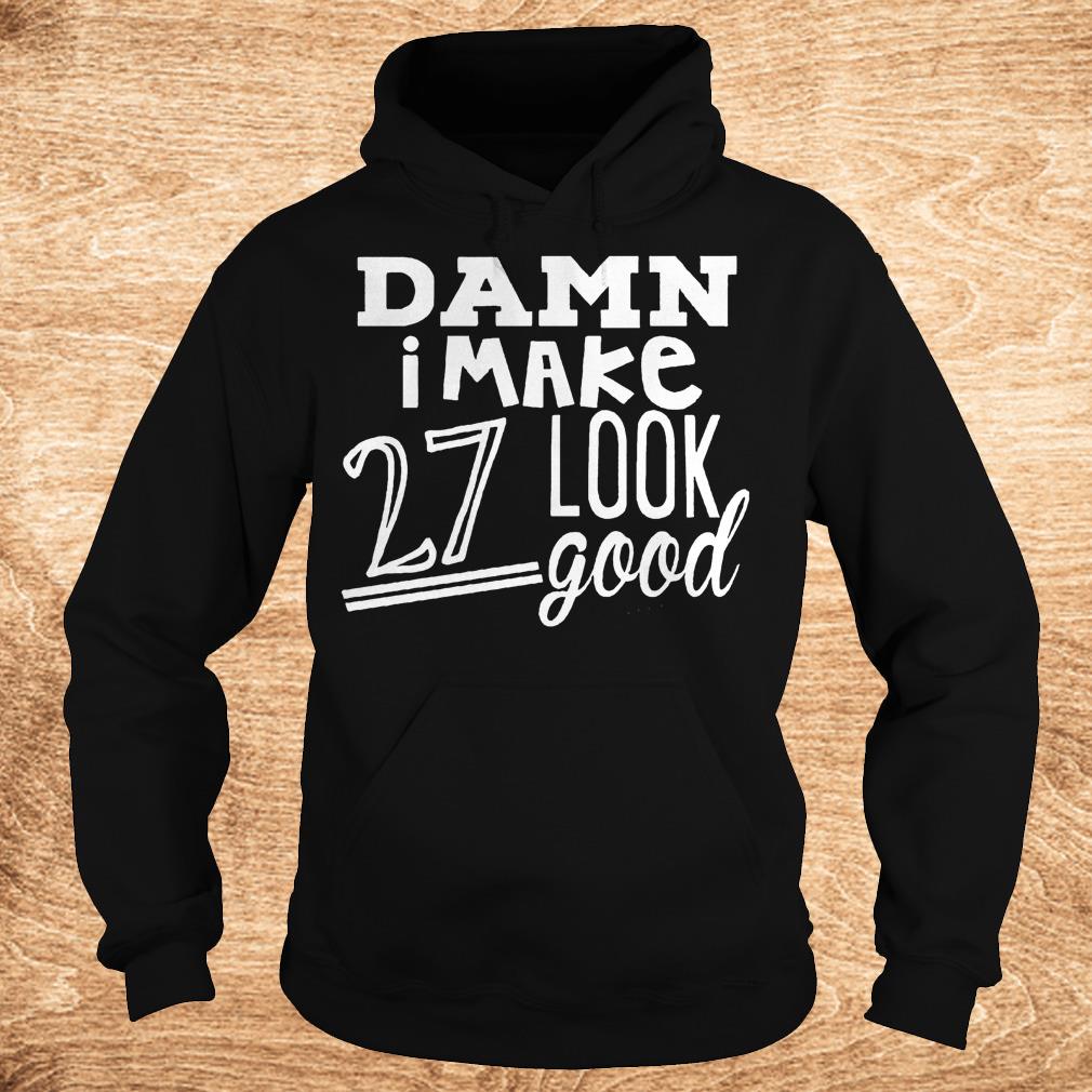 Best Price Damn i make 27 look good Shirt 2 Best Price Damn i make 27 look good Shirt Hoodie