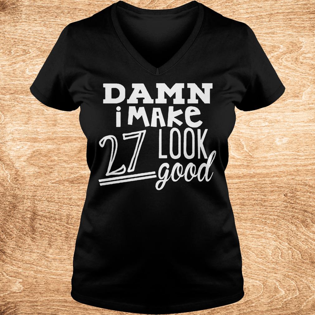 Best Price Damn i make 27 look good Shirt 4 Best Price Damn i make 27 look good Shirt Ladies V-Neck