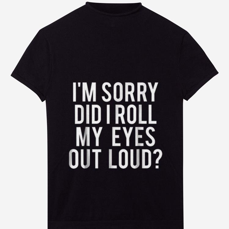 im sorry did i roll my eyes out loud shirt