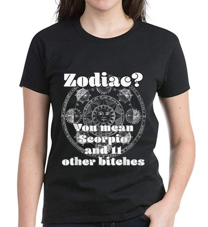 Nice Zodiac You mean Scorpio And 11 Other Bitches shirt 3 Nice Zodiac You mean Scorpio And 11 Other Bitches shirt 3