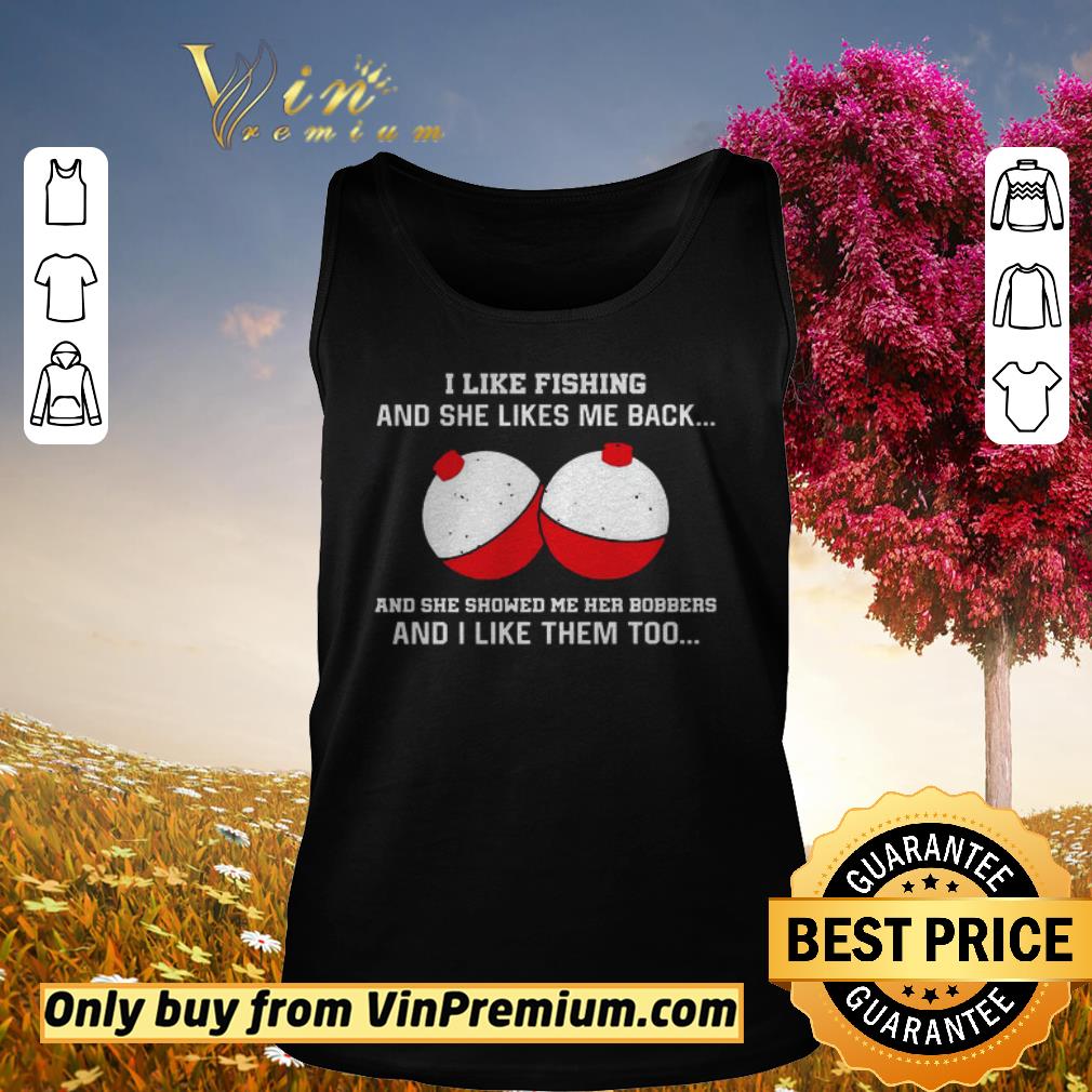 Original I like fishing and she like me back and she showed me her bobbers shirt 2 Original I like fishing and she like me back and she showed me her bobbers shirt 2