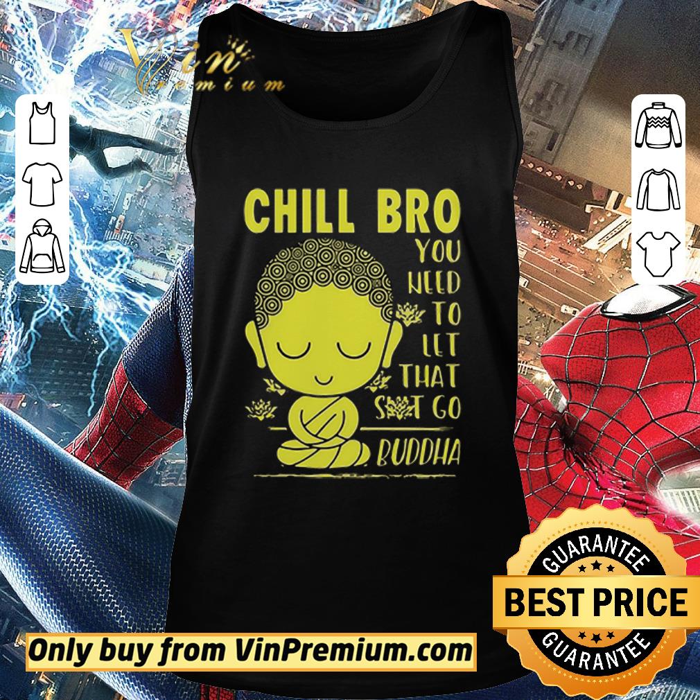 Original Chill Bro You Need To Let That Shit Go Buddha shirt 2 Original Chill Bro You Need To Let That Shit Go Buddha shirt 2