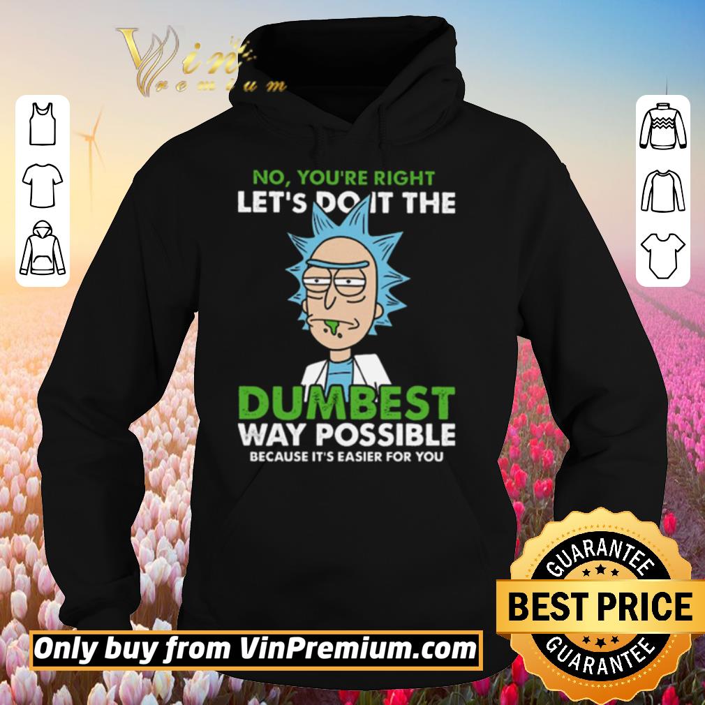Top Rick no you’re right let’s do it the dumbest way possible because it’s easier for you shirt 10 Top Rick no you’re right let’s do it the dumbest way possible because it’s easier for you shirt
