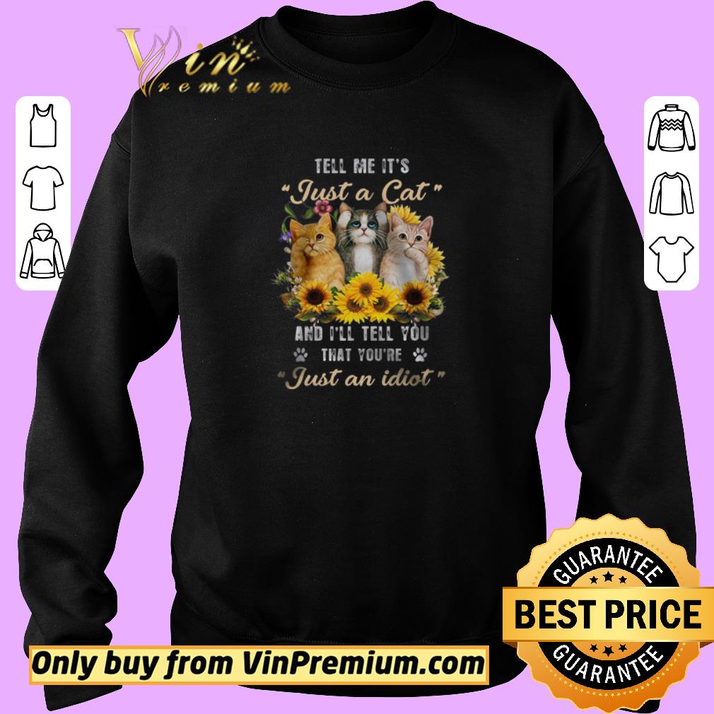 Nice Tell Me It's Just A Cat And I'll Tell You That You're Just An Idiot shirt 2 Nice Tell Me It's Just A Cat And I'll Tell You That You're Just An Idiot shirt