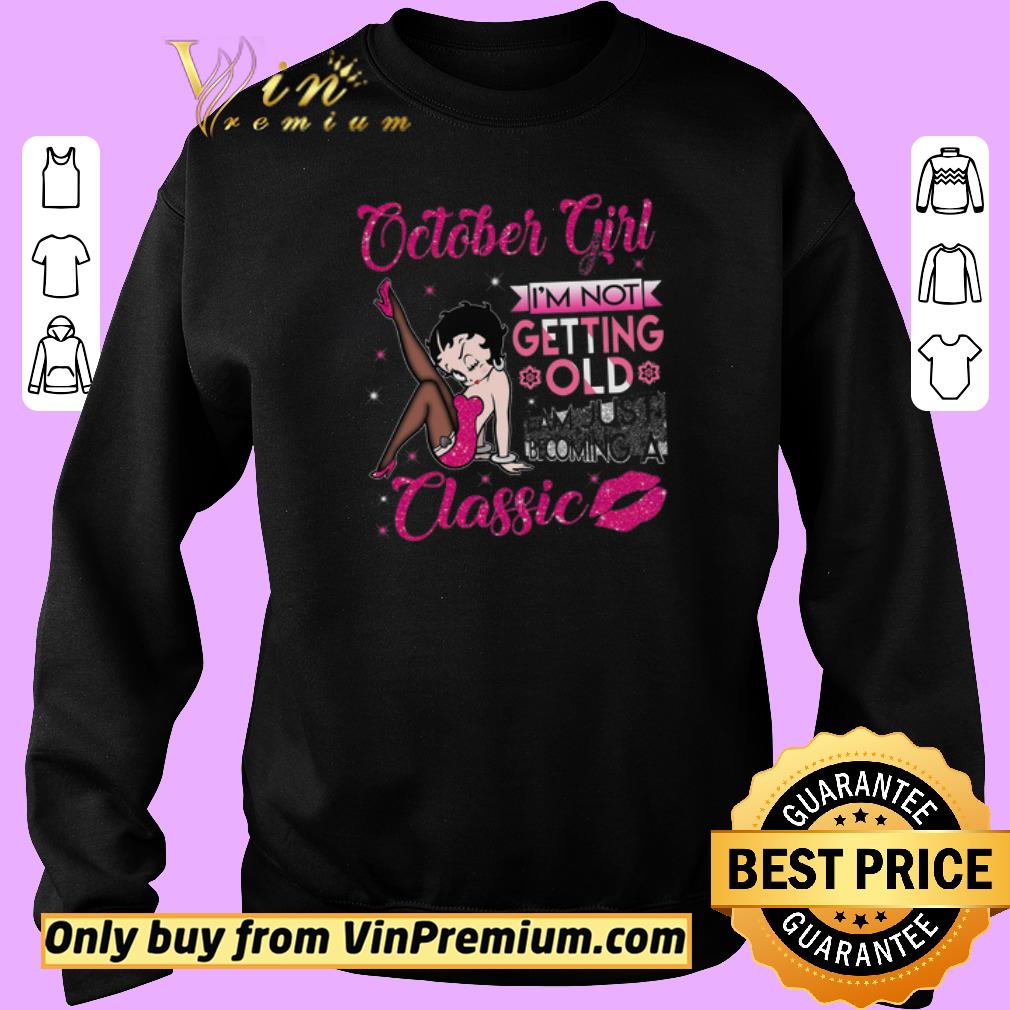 Nice Betty Boop October Girl I'm Not Getting Old I Am Just Becoming A Classic shirt 2 Nice Betty Boop October Girl I'm Not Getting Old I Am Just Becoming A Classic shirt
