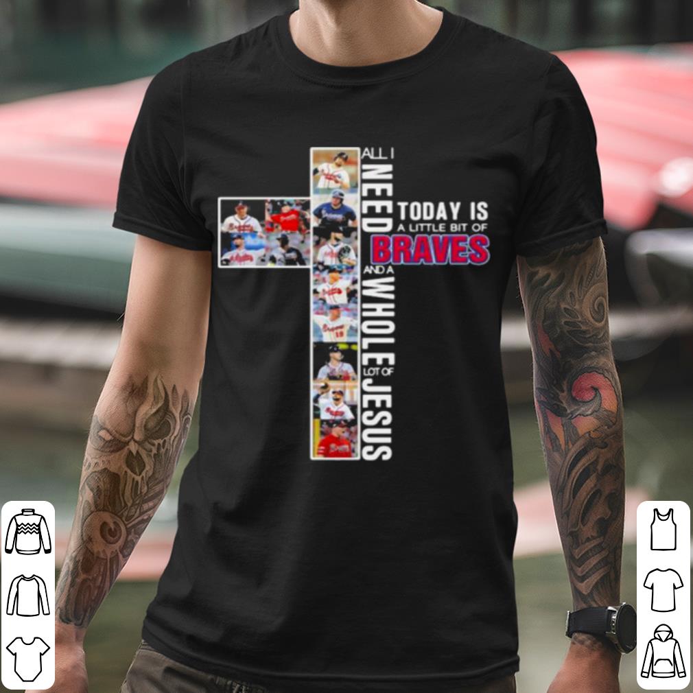 Premium All I Need Today Is A Little Bit Of Braves And A Whole Lot Of Jesus shirt