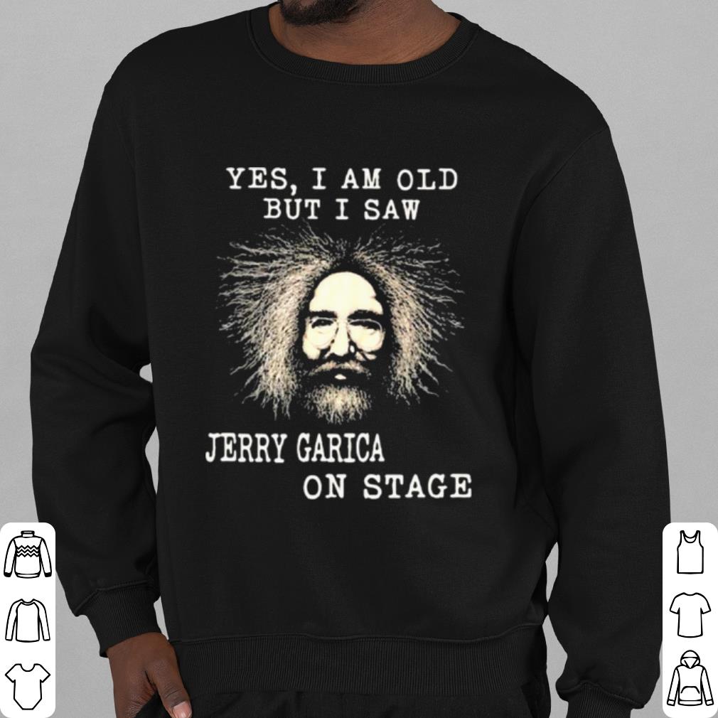 Nice Yes I Am Old But I Saw Jerry Garica On Stage shirt