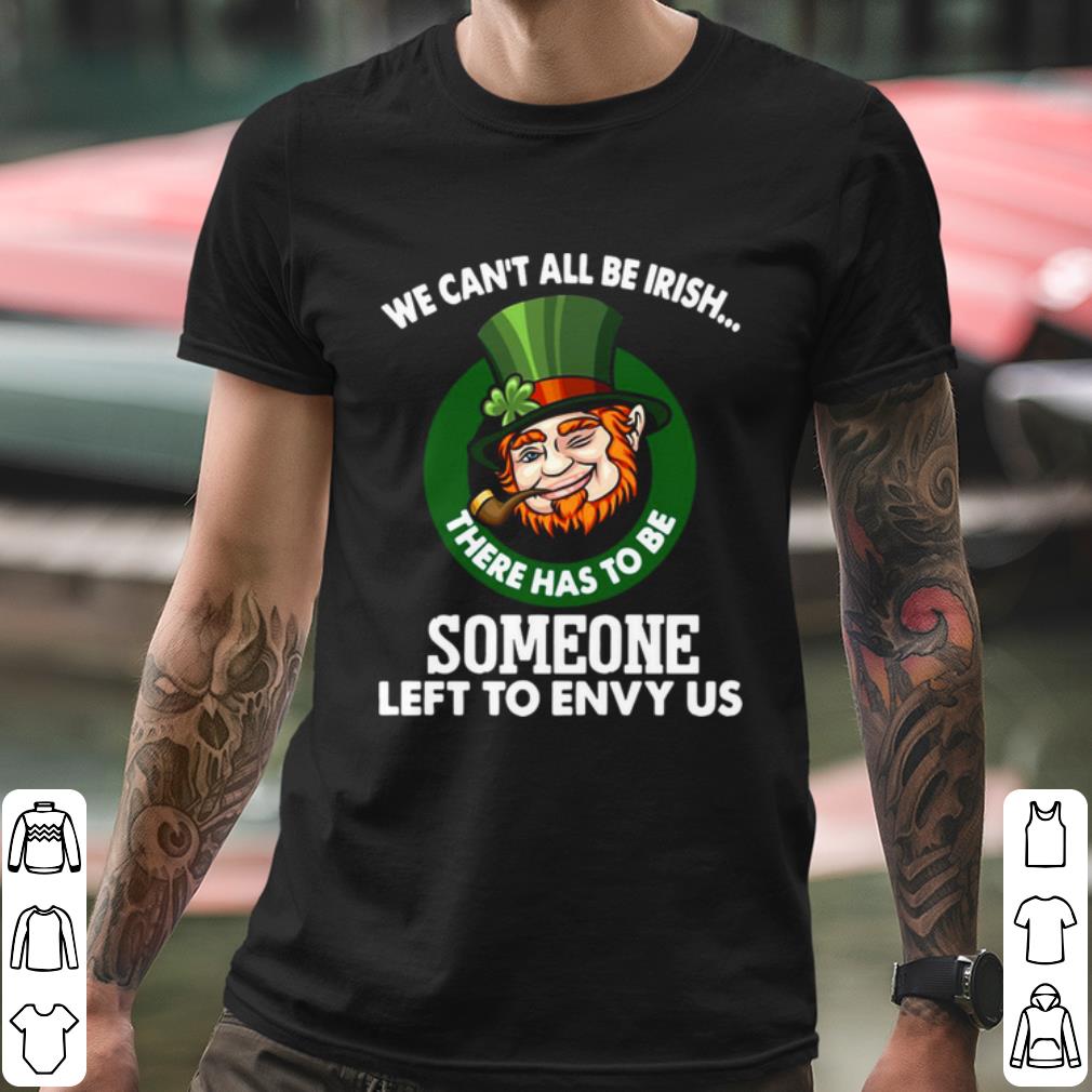 Best We Can't All Be Irish There Has To Be Someone Left To Envy Us shirt 2 Best We Can't All Be Irish There Has To Be Someone Left To Envy Us shirt