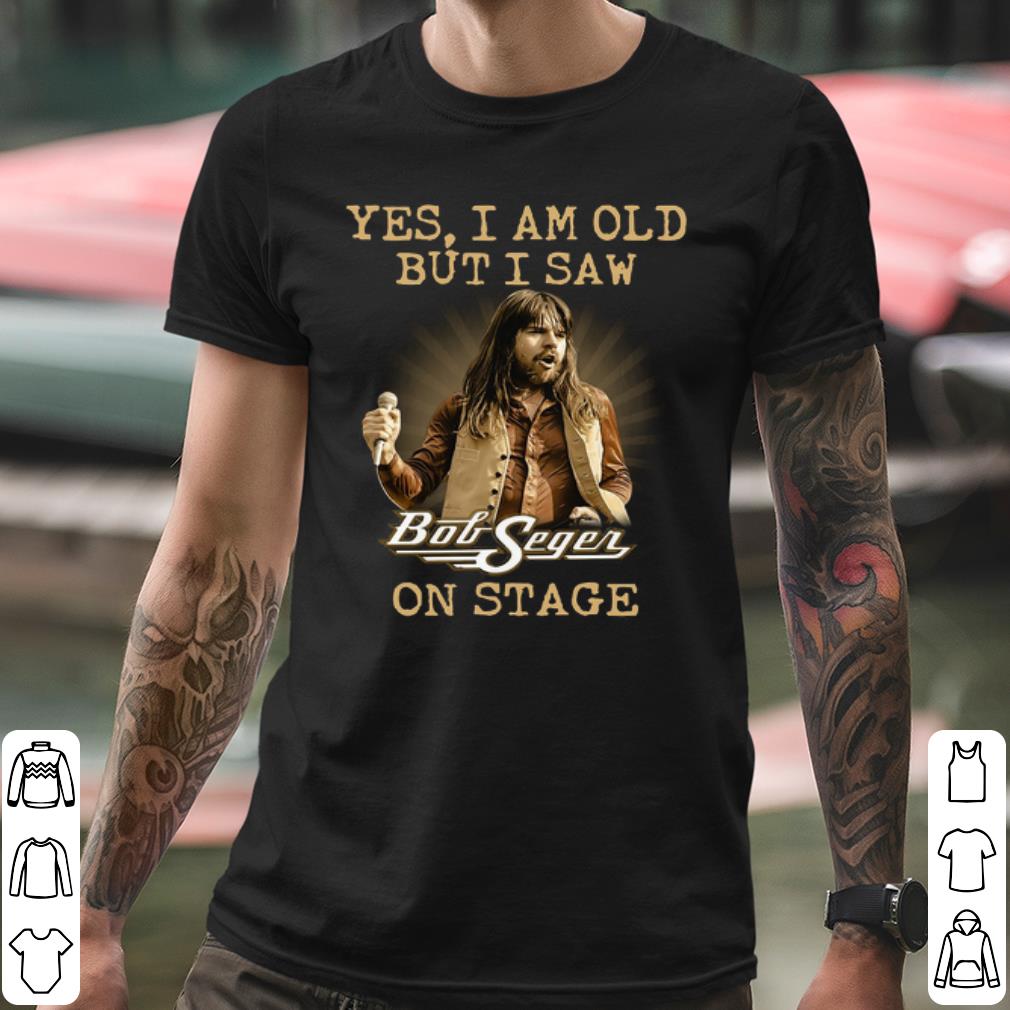 Official Yes I am Old But I Saw Bob Seger On Stage shirt