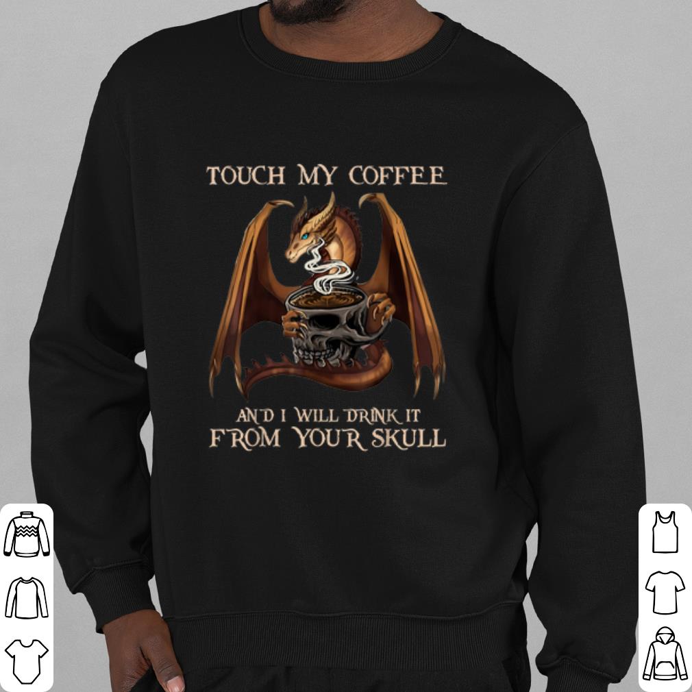 Nice Touch My Coffee And I Will Drink It From Your Skull Dragon shirt