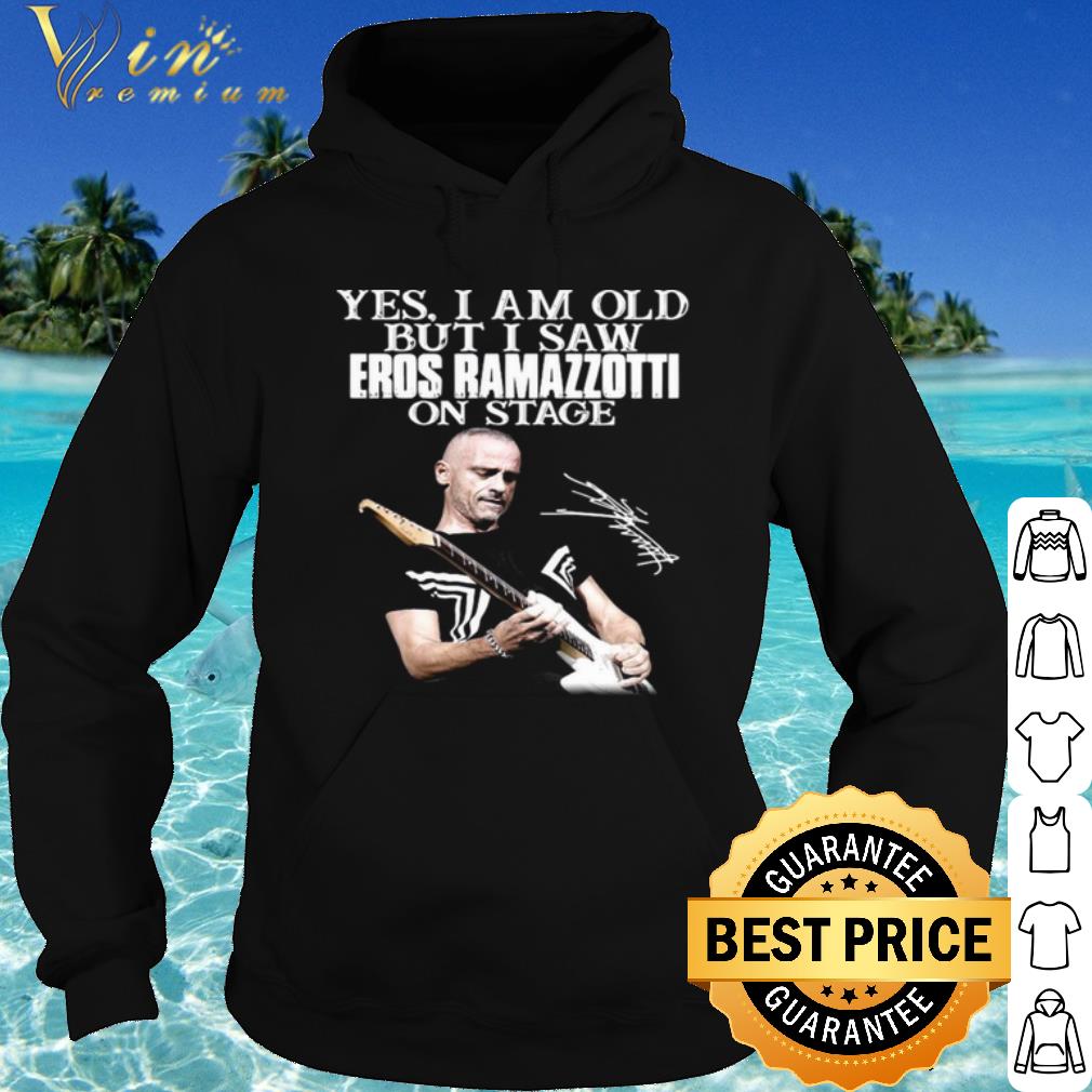 Nice Yes I Am Old But I Saw Eros Ramazzotti On Stage Signature shirt