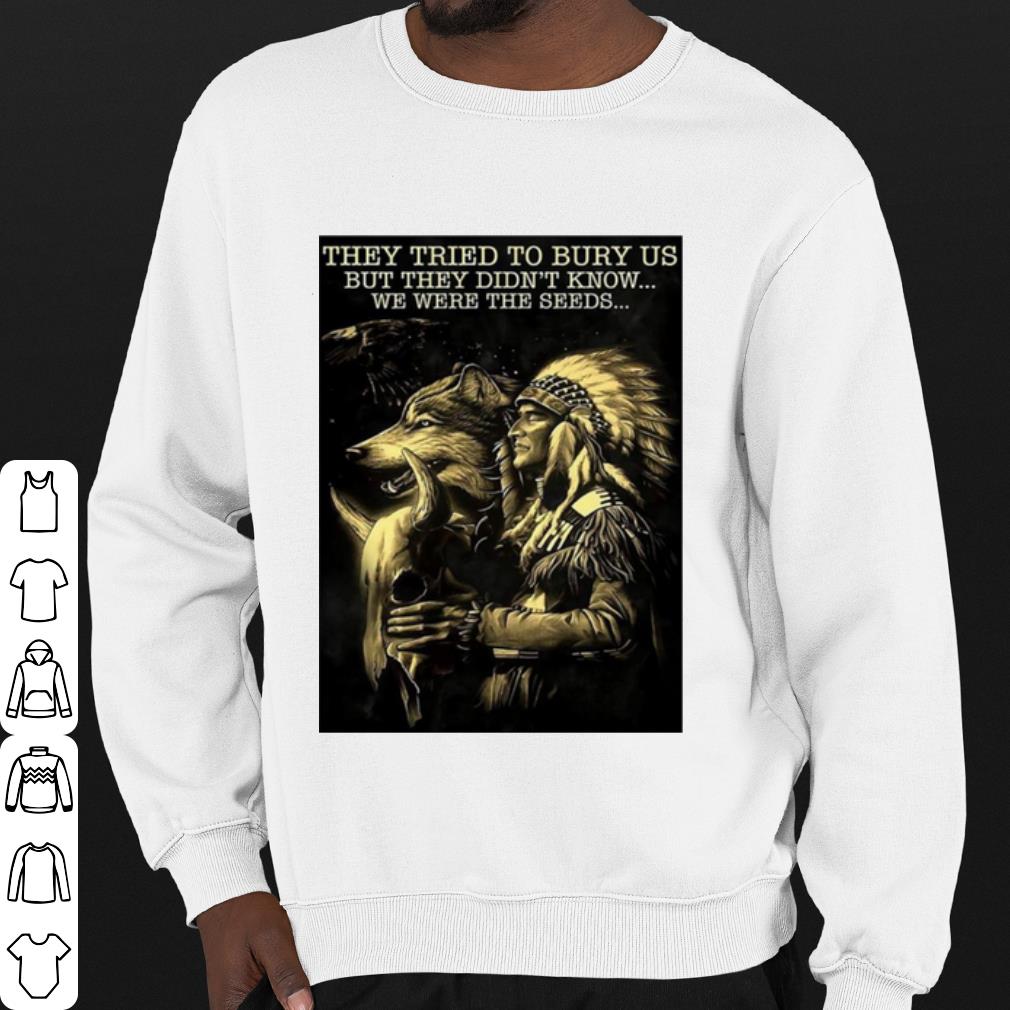 Nice Native They Tried To Bury Us But They Didn't Know We Were The Seeds shirt