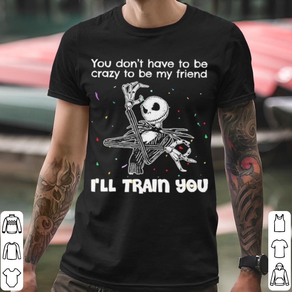 Official Jack Skellington You Dont Have To Be Crazy To Be My Friend shirt