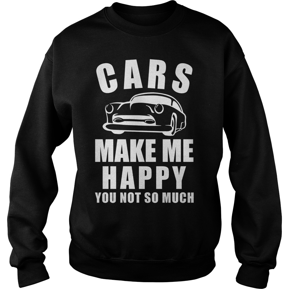 Cars Make Me Happy You Not So Much Shirt 15 Cars Make Me Happy You Not So Much Sweater