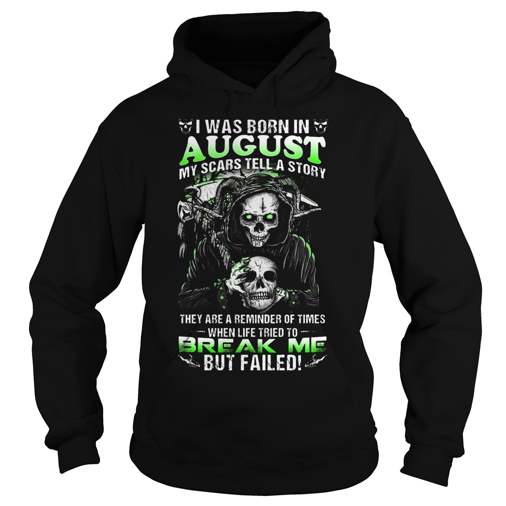 I Was Born In August My Scars Tell A Story They Are A Reminder Of Times When Life Triend To Break Me Shirt 2 I Was Born In August My Scars Tell A Story They Are A Reminder Of Times When Life Triend To Break Me Hoodie