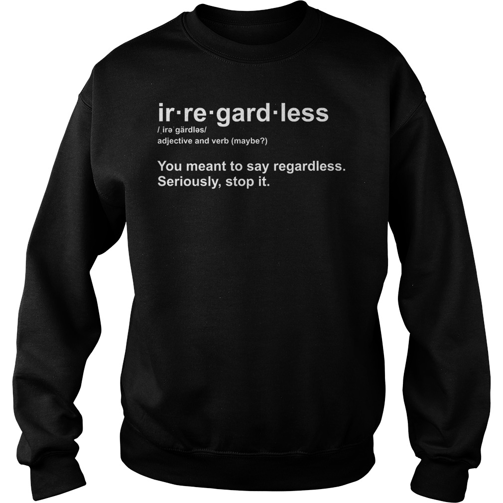 Ir-Re-Gard-Less Irregardless Definition Shirt 15 Ir Re Gard Less Irregardless Definition Sweater