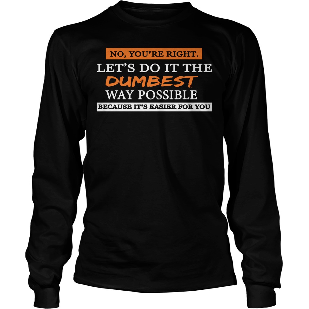 Lets Do It The Dumbest Way Possible Shirt 4 Lets Do It The Dumbest Way Possible Longsleeve