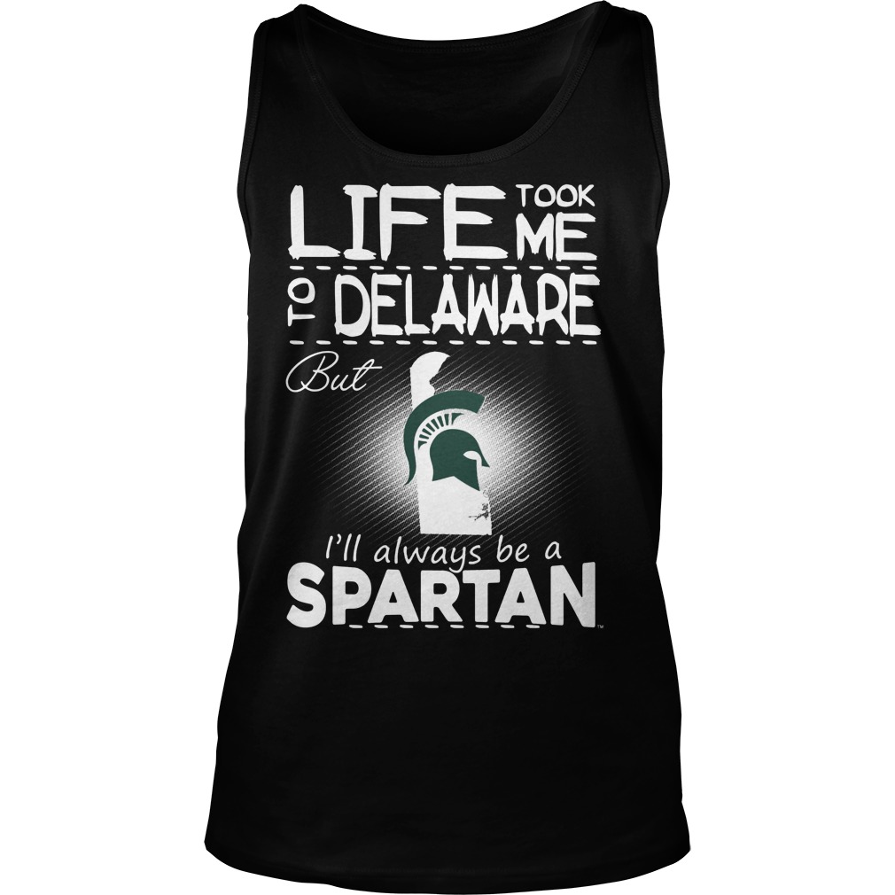 Michigan State Spartans Life Took Me To Delaware But Always Be A Spartan Shirt 7 Michigan State Spartans Life Took Me To Delaware But Always Be A Spartan Tanktop