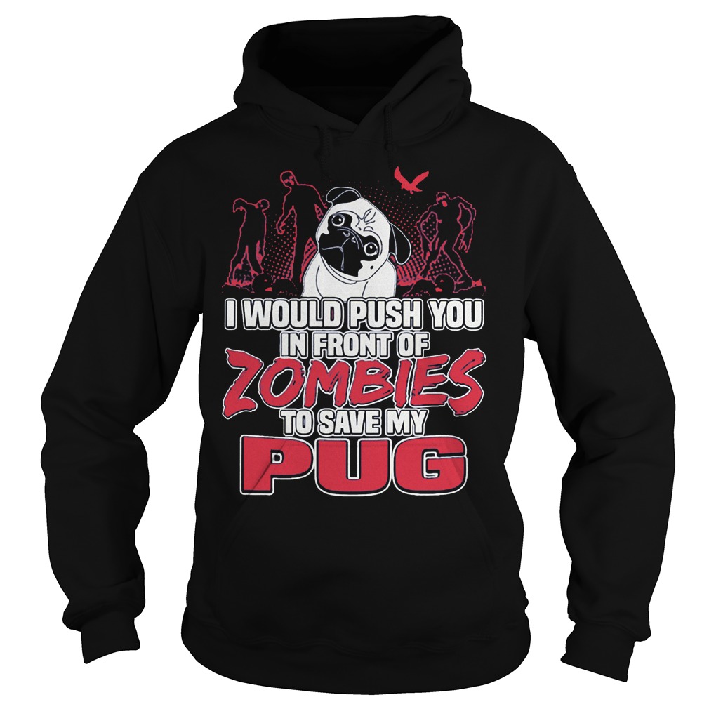 Pug Zoombies I Would Push You In Front Of Zombies To Save My Pug Shirt 14 Pug Zoombies I Would Push You In Front Of Zombies To Save My Pug Hoodie