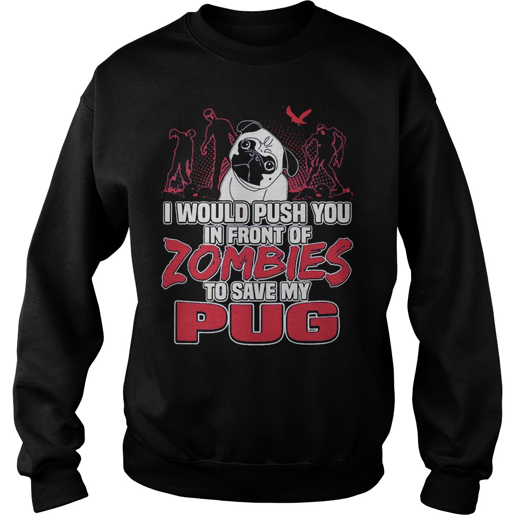 Pug Zoombies I Would Push You In Front Of Zombies To Save My Pug Shirt 15 Pug Zoombies I Would Push You In Front Of Zombies To Save My Pug Sweater