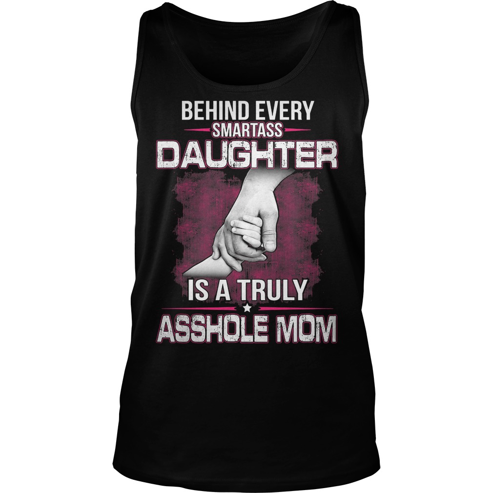 Behind A Smartass Daughter Is A Truly Asshole Mom Shirt 6 Behind A Smartass Daughter Is A Truly Asshole Mom Tanktop