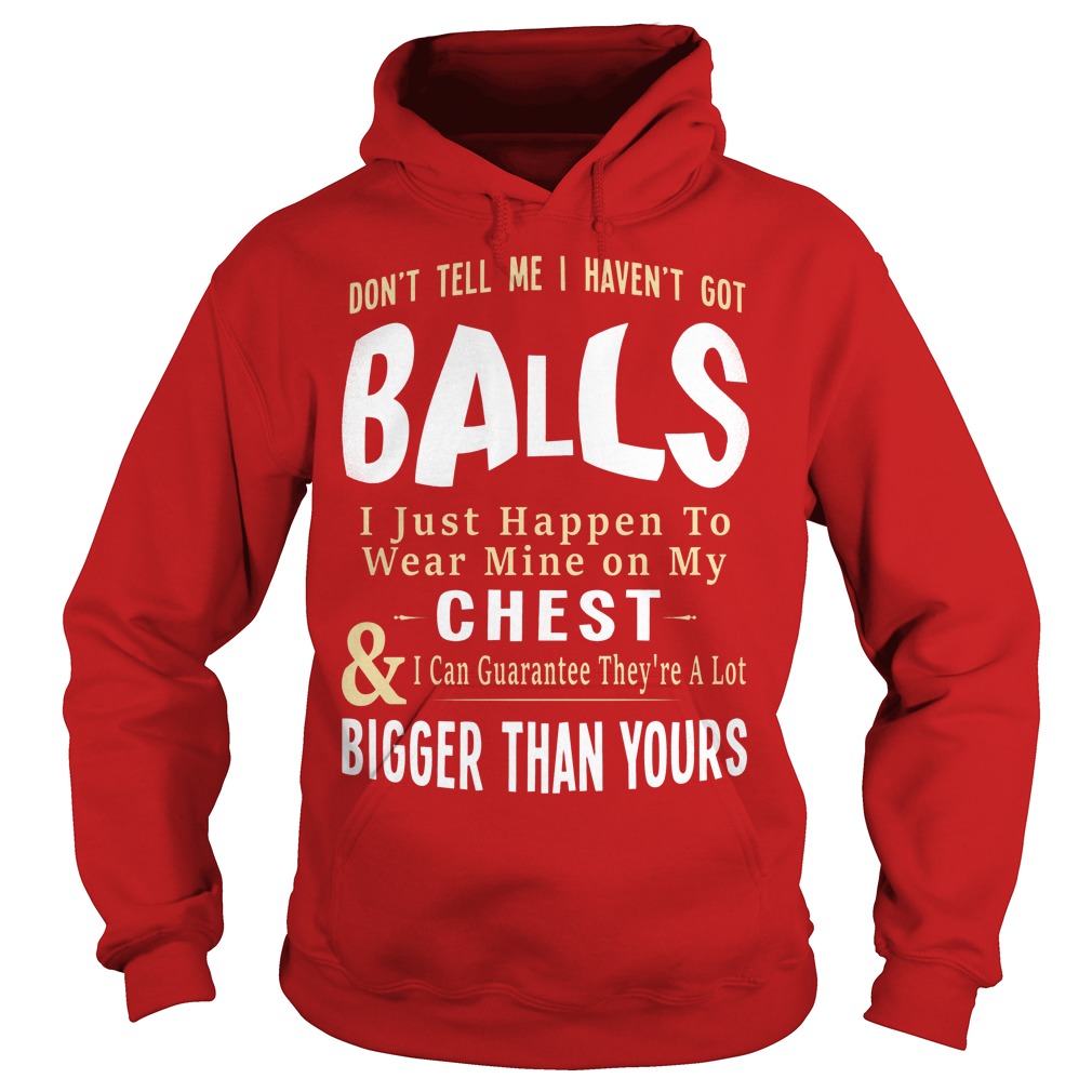 Don't Tell Me I Haven't Got Balls Shirt 2 Don't Tell Me I Haven't Got Balls Hoodie