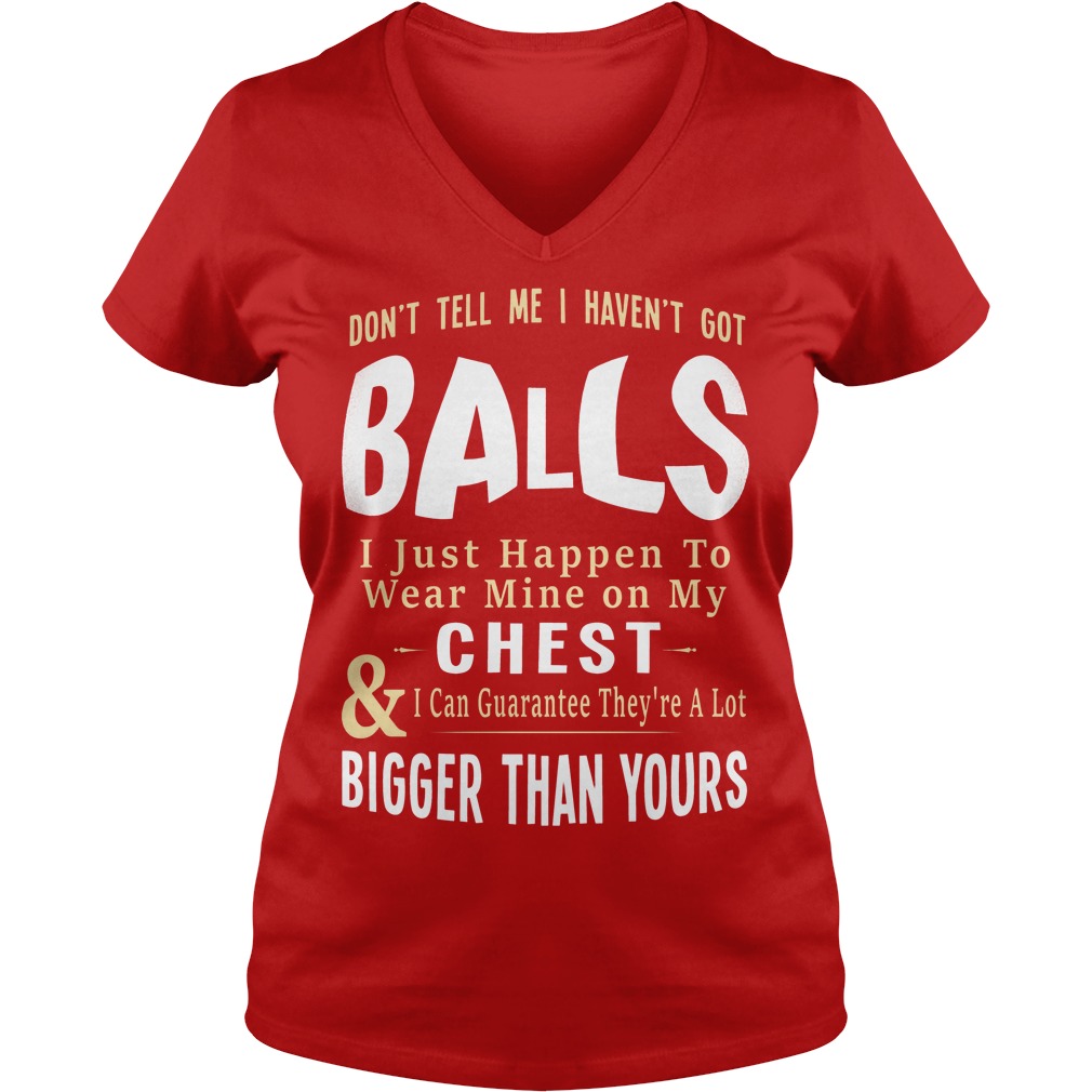 Don't Tell Me I Haven't Got Balls Shirt 5 Don't Tell Me I Haven't Got Balls V Neck