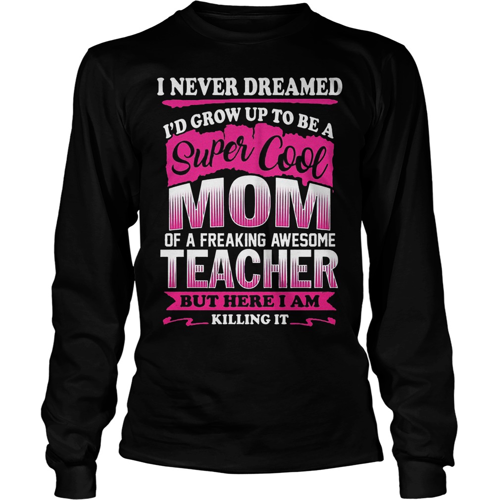 I Never Dreamed I'd Grow Up Super Cool Mom Freaking Awesome Teacher Shirt 4 I Never Dreamed I'd Grow Up Super Cool Mom Freaking Awesome Teacher Longsleeve