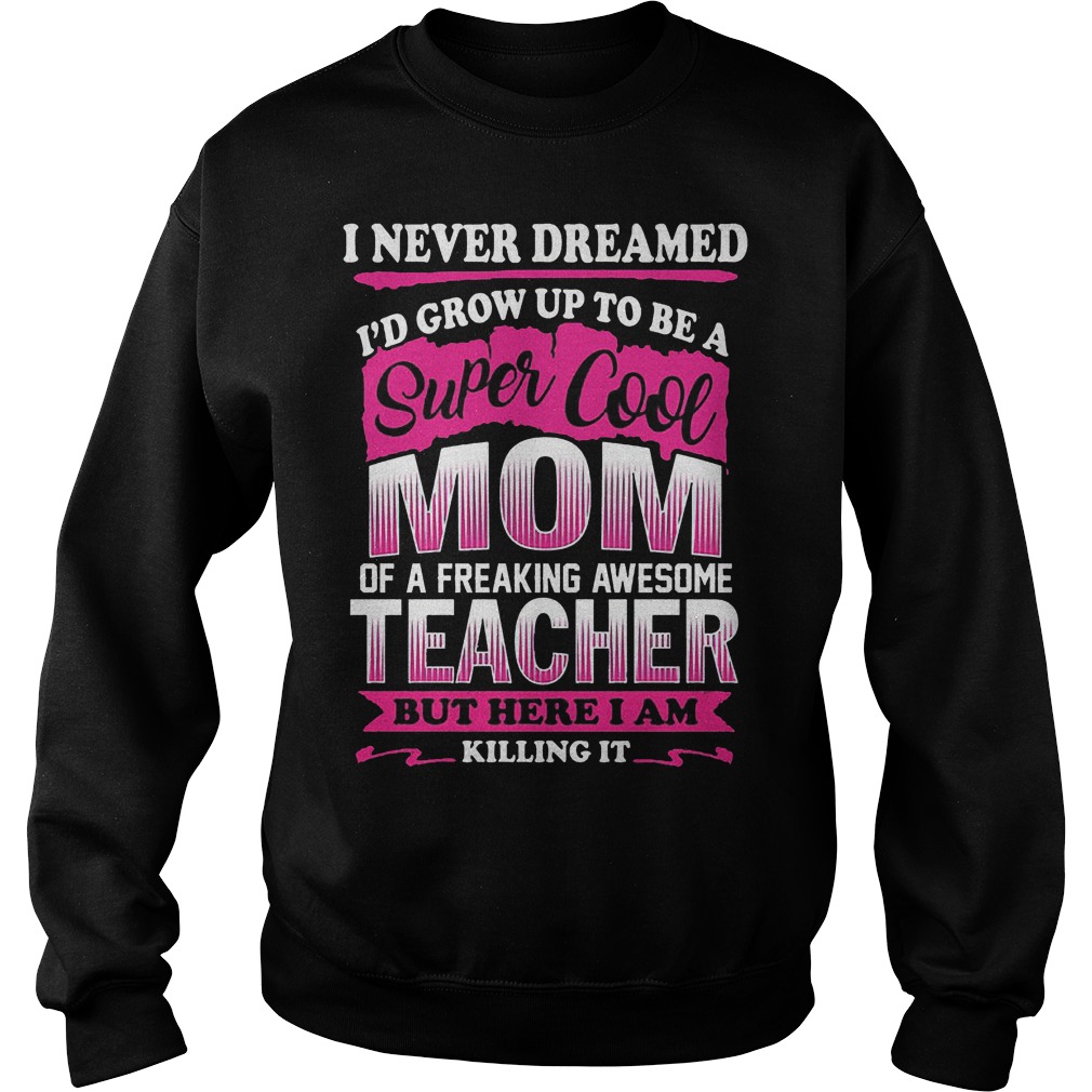 I Never Dreamed I'd Grow Up Super Cool Mom Freaking Awesome Teacher Shirt 3 I Never Dreamed I'd Grow Up Super Cool Mom Freaking Awesome Teacher Sweater