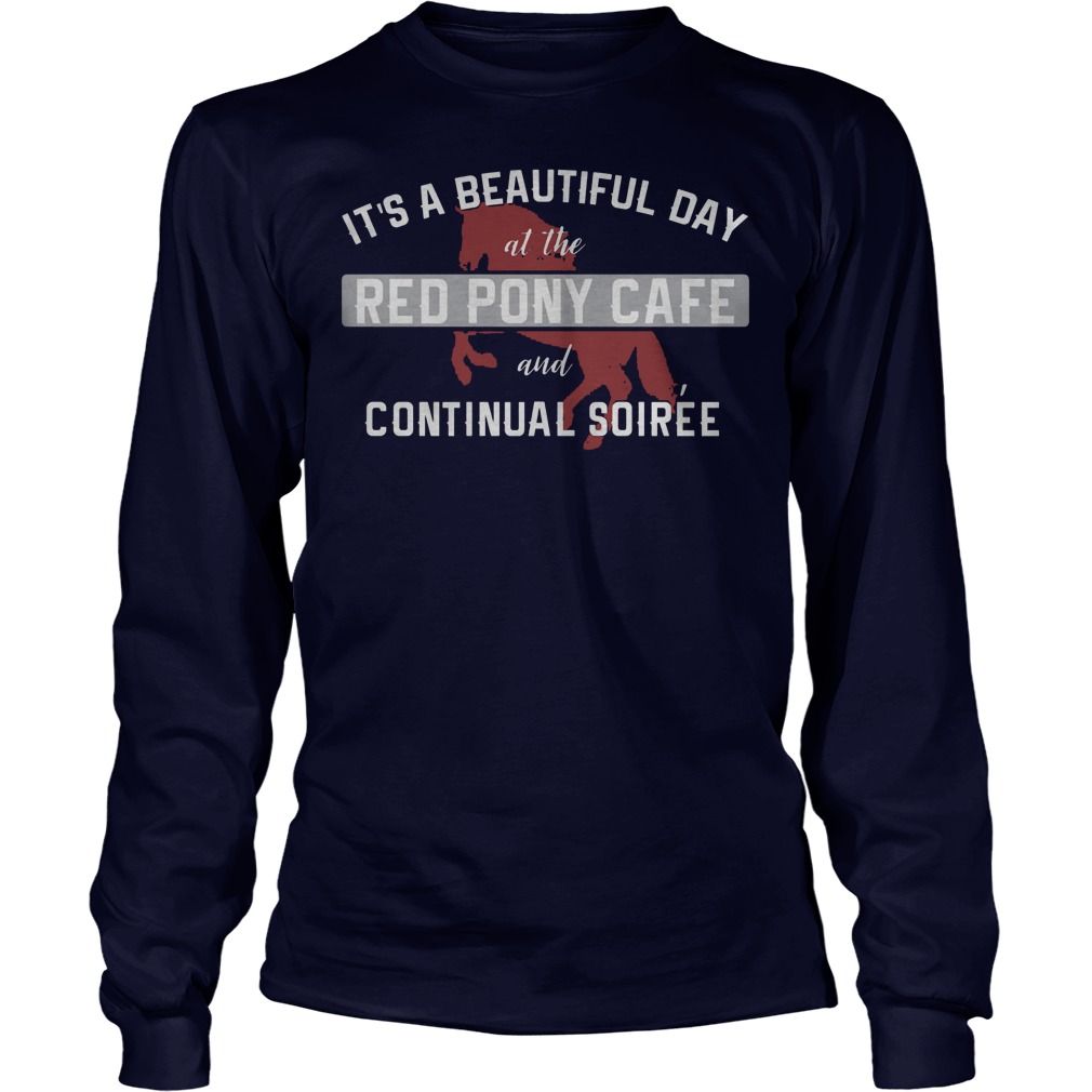 It's A Beautiful Day At The Red Pony Cafe And Continual Soiree Shirt 4 It's A Beautiful Day At The Red Pony Cafe And Continual Soiree Longsleeve