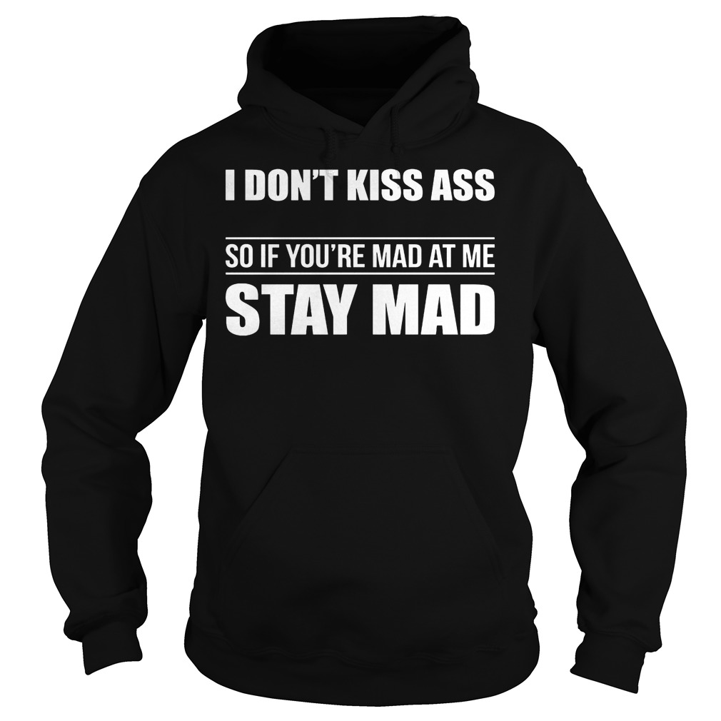 I Don't Kiss Ass So If You're Mad At Me Stay Mad Shirt 2 I Don't Kiss Ass So If You're Mad At Me Stay Mad Hoodie