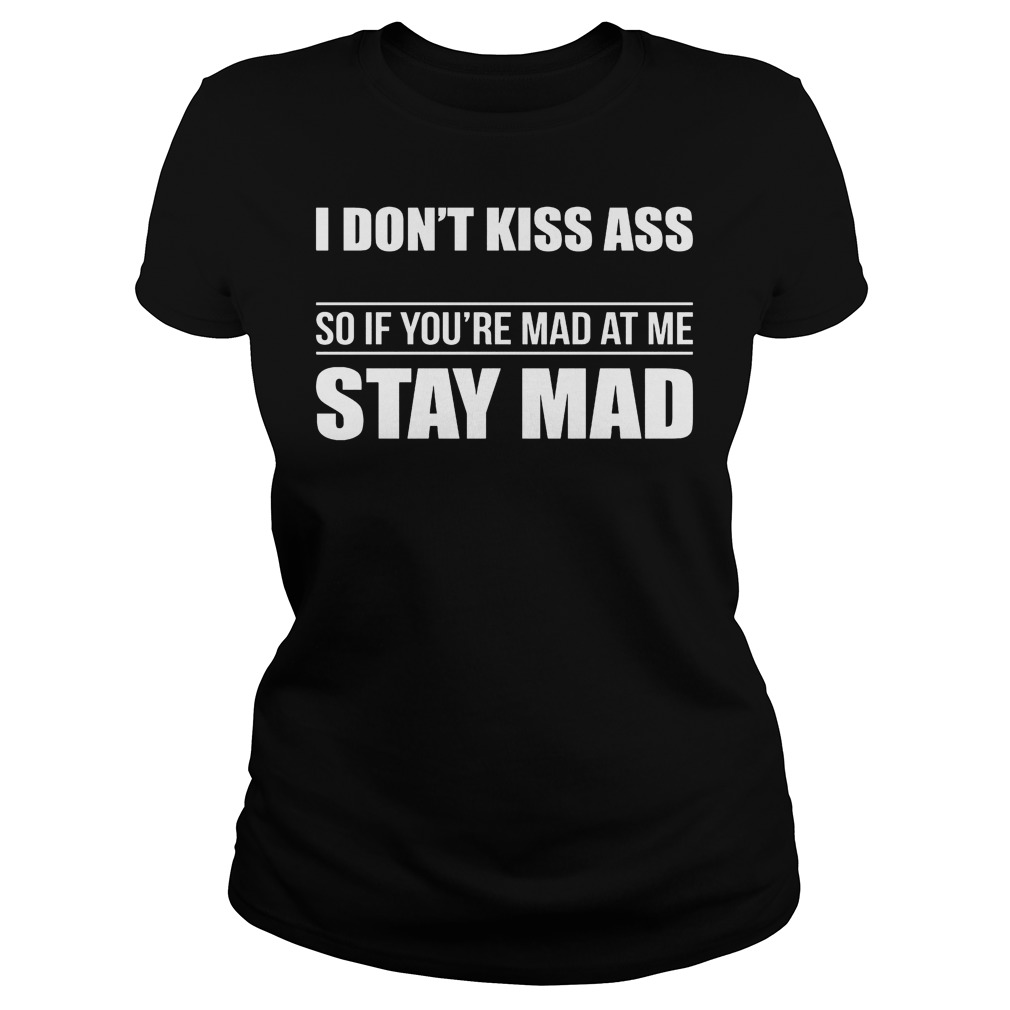 I Don't Kiss Ass So If You're Mad At Me Stay Mad Shirt 7 I Don't Kiss Ass So If You're Mad At Me Stay Mad Ladies