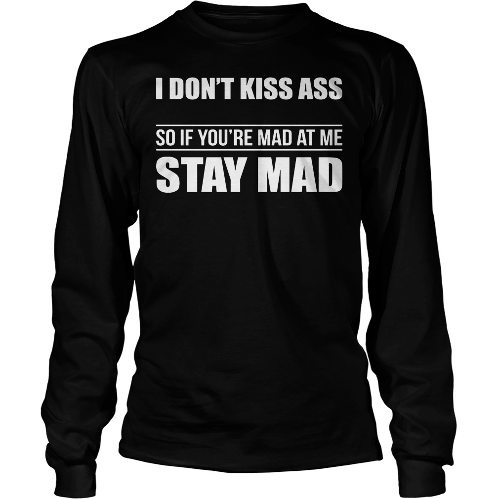 I Don't Kiss Ass So If You're Mad At Me Stay Mad Shirt 4 I Don't Kiss Ass So If You're Mad At Me Stay Mad Longsleeve