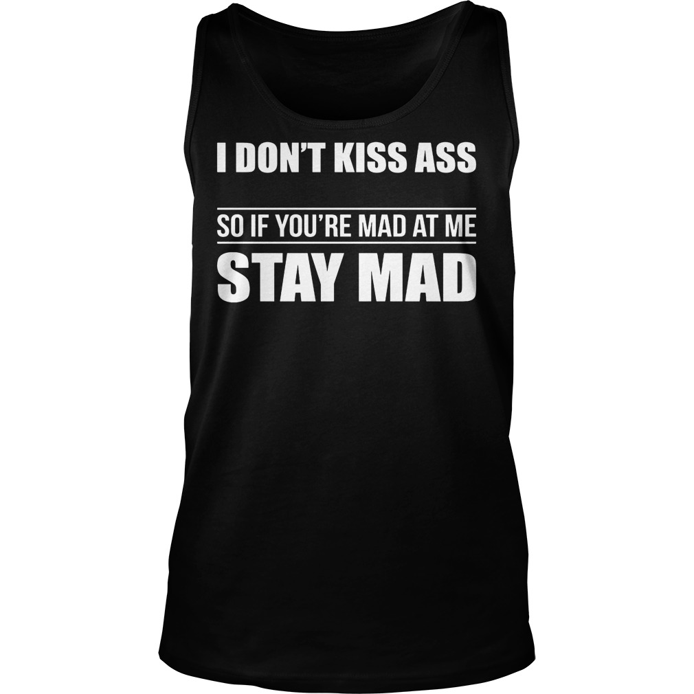 I Don't Kiss Ass So If You're Mad At Me Stay Mad Shirt 6 I Don't Kiss Ass So If You're Mad At Me Stay Mad Tanktop