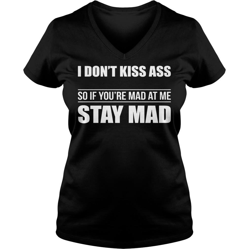 I Don't Kiss Ass So If You're Mad At Me Stay Mad Shirt 5 I Don't Kiss Ass So If You're Mad At Me Stay Mad V Neck